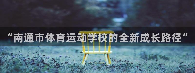 MK体育官网下载招商电话号码是多少号:“南通市体育运动学校的